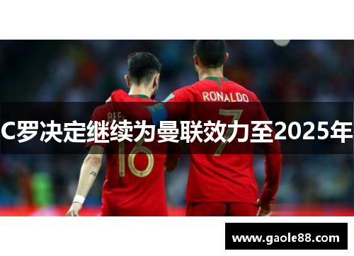 C罗决定继续为曼联效力至2025年