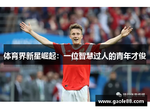 体育界新星崛起：一位智慧过人的青年才俊