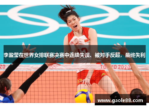 李盈莹在世界女排联赛决赛中连续失误、被对手反超，最终失利