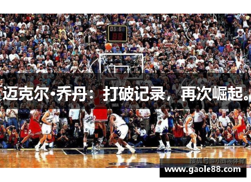 迈克尔·乔丹：打破记录，再次崛起。